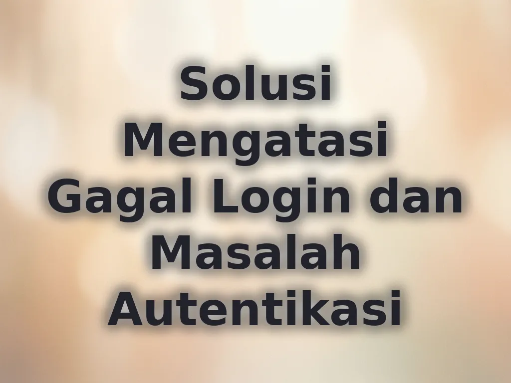 Solusi Mengatasi Gagal Login dan Masalah Autentikasi