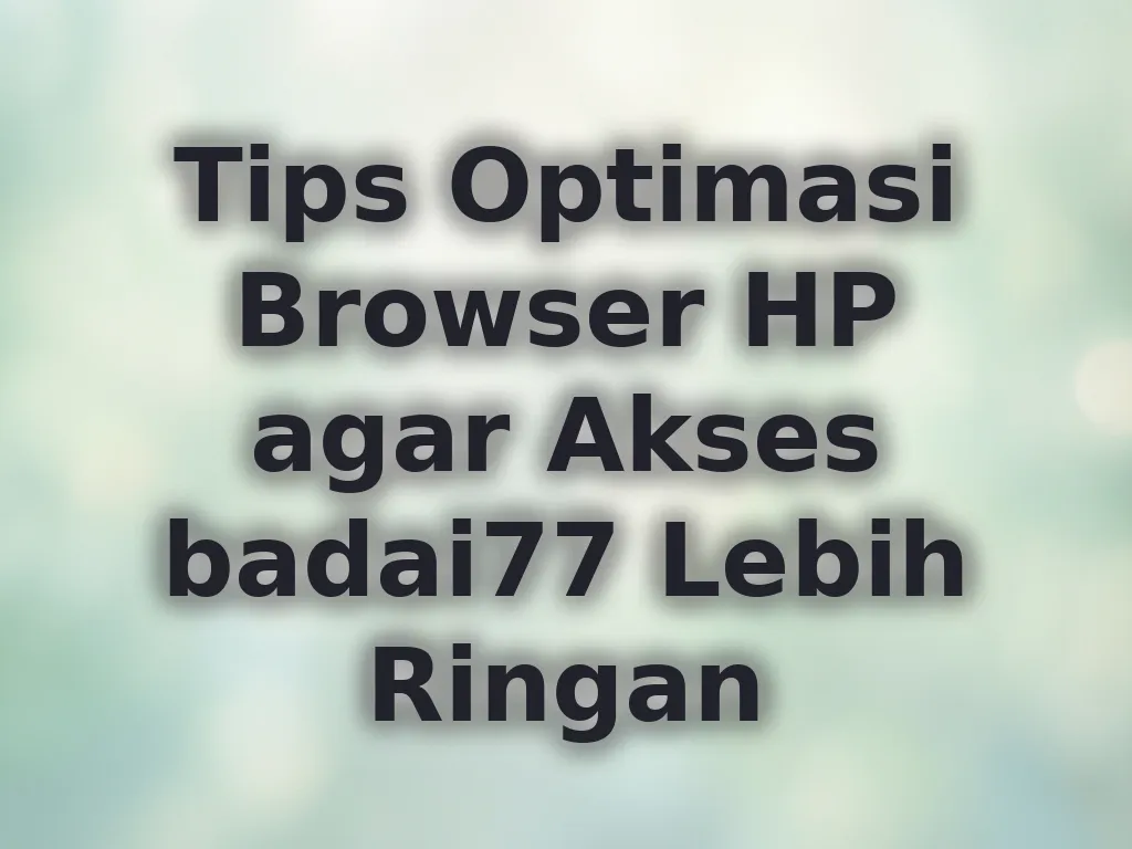 Tips Optimasi Browser HP agar Akses badai77 Lebih Ringan
