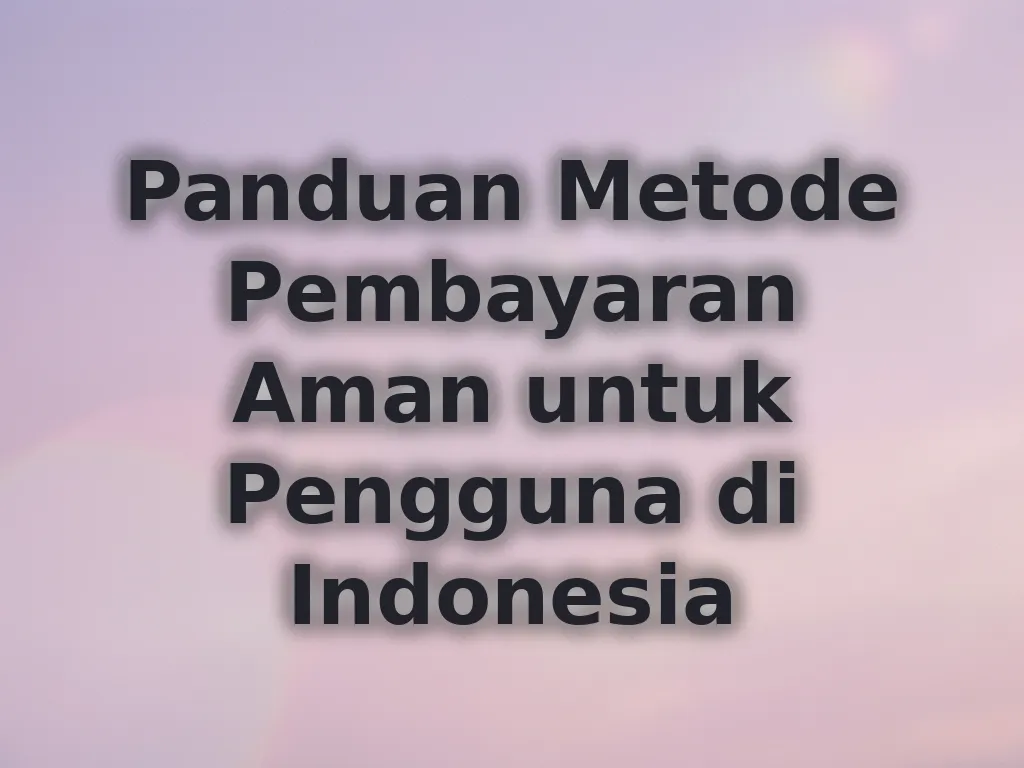 Panduan Metode Pembayaran Aman untuk Pengguna di Indonesia